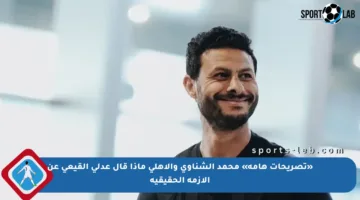 «تصريحات هامة» محمد الشناوي والأهلي ماذا قال عدلي القيعي عن الأزمة الحقيقية